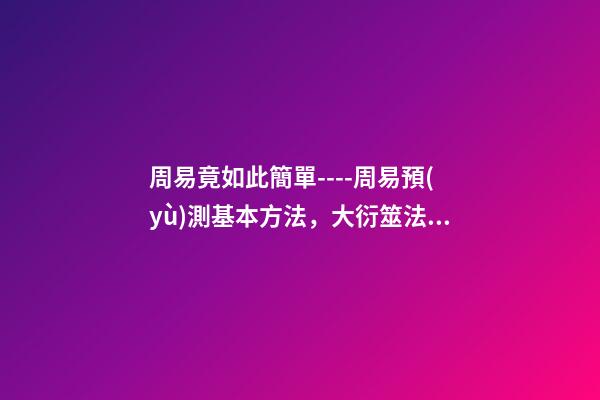 周易竟如此簡單----周易預(yù)測基本方法，大衍筮法 怎樣簡易占卜-第1張-觀點-玄機(jī)派